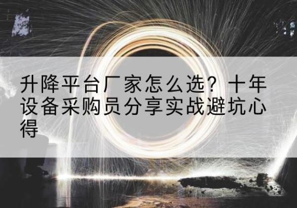 扎赉诺尔升降平台厂家-怎么选？十年设备采购员分享实战避坑心得