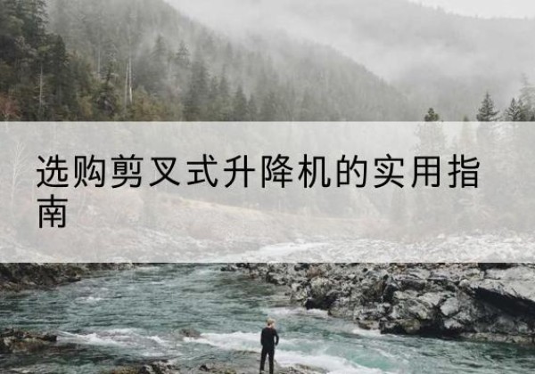 扎赉诺尔剪叉式升降机怎么选-选购剪叉式升降机的实用指南